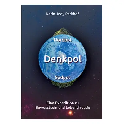 "Nordpol, Sdpol, Denkpol: Eine Expedition zu Bewusstsein und Lebensfreude" - "" ("Parkhof Karin 