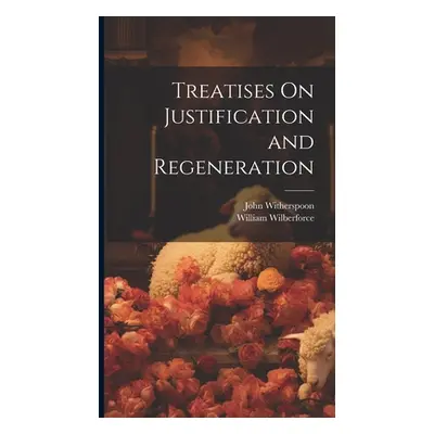 "Treatises On Justification and Regeneration" - "" ("Witherspoon John")