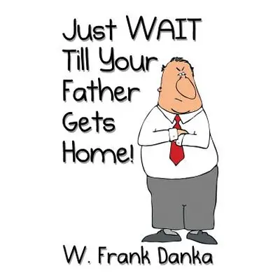 "Just Wait Till Your Father Gets Home!" - "" ("Danka W. Frank")