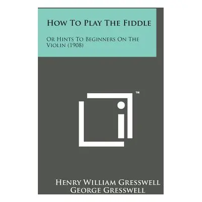 "How to Play the Fiddle: Or Hints to Beginners on the Violin (1908)" - "" ("Gresswell Henry Will