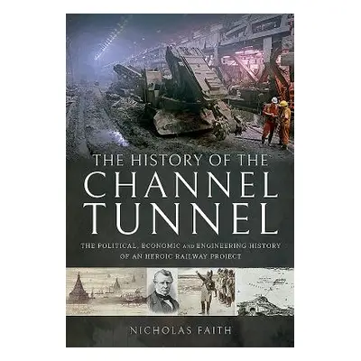 "The History of the Channel Tunnel: The Political, Economic and Engineering History of an Heroic