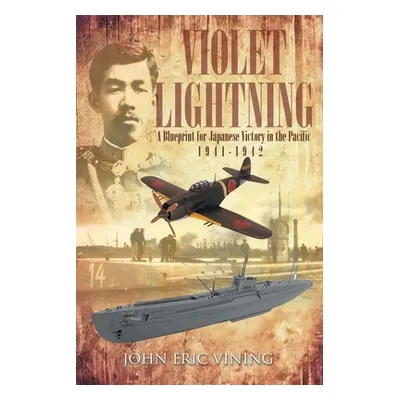 "Violet Lightning: A Blueprint for Japanese Victory in the Pacific: 1941-1942" - "" ("Vining Joh