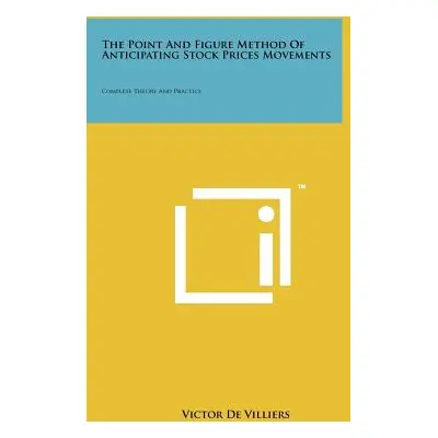 "The Point And Figure Method Of Anticipating Stock Prices Movements: Complete Theory And Practic