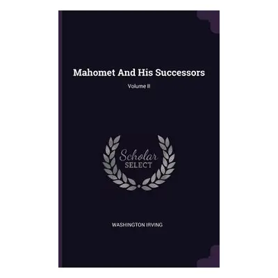 "Mahomet And His Successors; Volume II" - "" ("Irving Washington")