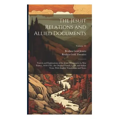 "The Jesuit Relations and Allied Documents: Travels and Explorations of the Jesuit Missionaries 