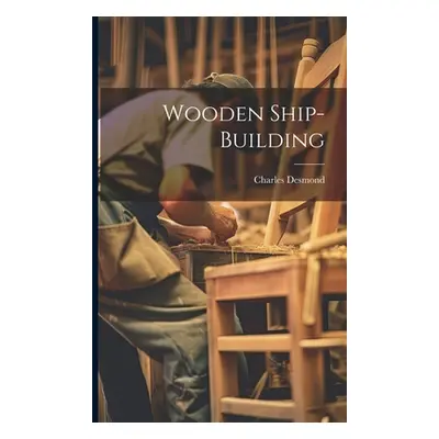 "Wooden Ship-building" - "" ("Desmond Charles")