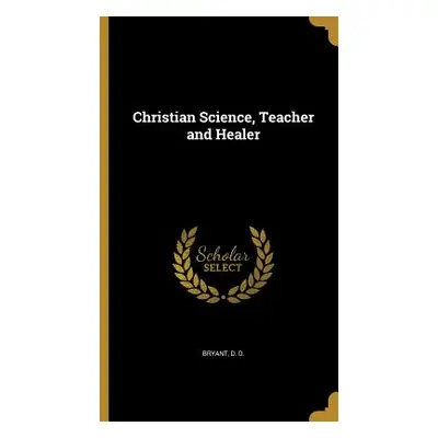 "Christian Science, Teacher and Healer" - "" ("Bryant D. D.")