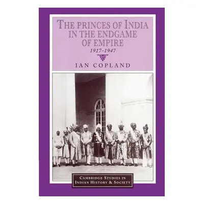 "The Princes of India in the Endgame of Empire, 1917-1947" - "" ("Copland Ian")