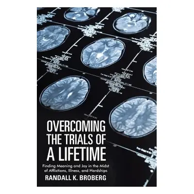 "Overcoming the Trials of a Lifetime: Finding Meaning and Joy in the Midst of Afflictions, Illne