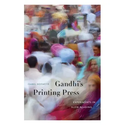 "Gandhi's Printing Press: Experiments in Slow Reading" - "" ("Hofmeyr Isabel")