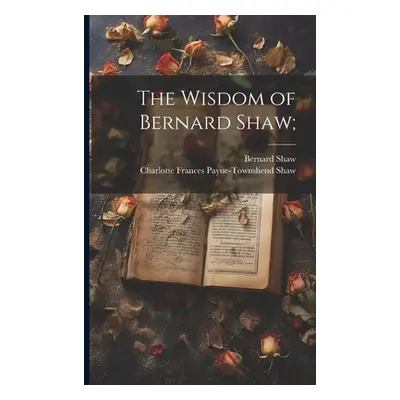 "The Wisdom of Bernard Shaw;" - "" ("Shaw Bernard")