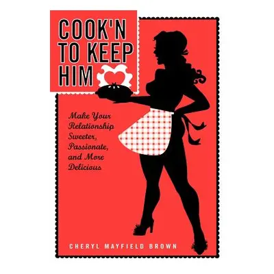 "Cook'n to Keep Him: Make Your Relationship Sweeter, Passionate and More Delicious" - "" ("Brown