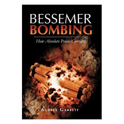 "Bessemer Bombing: How Absolute Power Corrupts" - "" ("Garrett Aubrey")