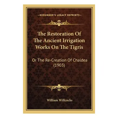 "The Restoration Of The Ancient Irrigation Works On The Tigris: Or The Re-Creation Of Chaldea (1