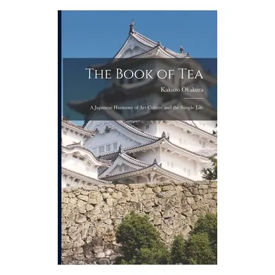 "The Book of Tea: A Japanese Harmony of Art Culture and the Simple Life" - "" ("Okakura Kakuzo")