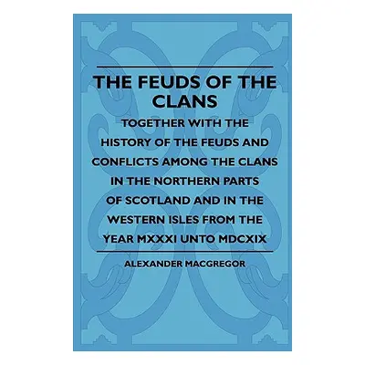 "The Feuds Of The Clans - Together With The History Of The Feuds And Conflicts Among The Clans I