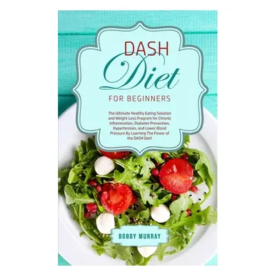 "DASH Diet for Beginners: The Ultimate Healthy Eating Solution and Weight Loss Program for Hyper