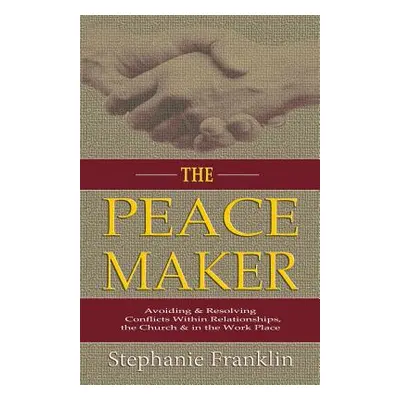 "The Peacemaker: Avoiding & Resolving Conflicts Within Relationships, the Church & in the Workpl