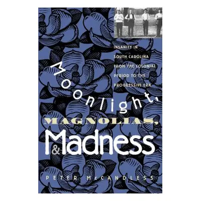 "Moonlight, Magnolias and Madness: Insanity in South Carolina from the Colonial Period to the Pr