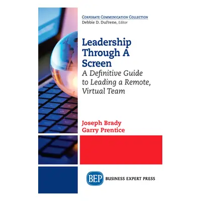 "Leadership Through A Screen: A Definitive Guide to Leading a Remote, Virtual Team" - "" ("Brady