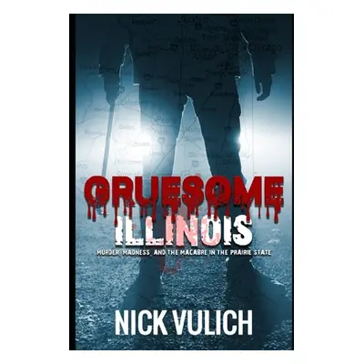 "Gruesome Illinois: Murder, Madness, and the Macabre in the Prairie State" - "" ("Vulich Nick")