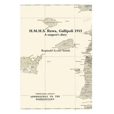 "H.M.H.S. Rewa, Gallipoli 1915: A surgeon's diary" - "" ("Eccles Smith Reginald")