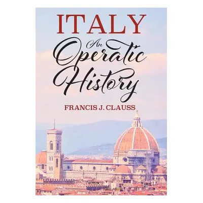 "Italy: An Operatic History" - "" ("Clauss Francis J.")