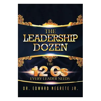 "The Leadership Dozen: The 12 Cs Every Leader Needs" - "" ("Negrete Edward Jr.")