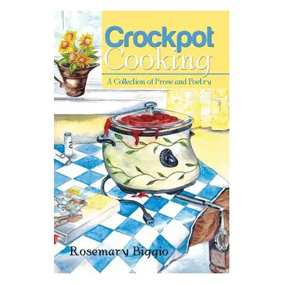 "Crockpot Cooking: A Collection of Prose and Poetry" - "" ("Biggio Rosemary")