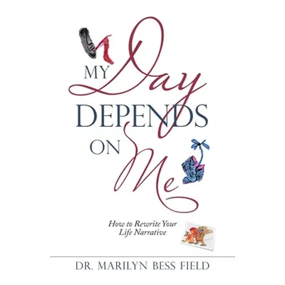 "My Day Depends on Me: How to Rewrite Your Life Narrative" - "" ("Field Marilyn Bess")