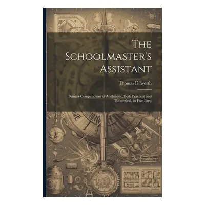 "The Schoolmaster's Assistant: Being a Compendium of Arithmetic, Both Practical and Theoretical,