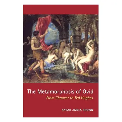 "The Metamorphosis of Ovid: From Chaucer to Ted Hughes" - "" ("Brown Sarah Annes")