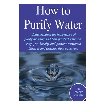 "How to Purify Your Drinking Water: Understanding the Importance of Purifying Water and How Puri