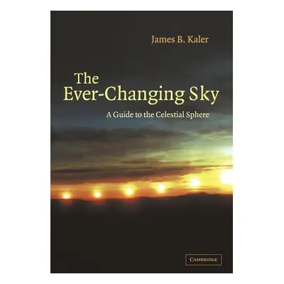 "The Ever Changing Sky: A Guide to the Celestial Sphere" - "" ("Kaler James B.")