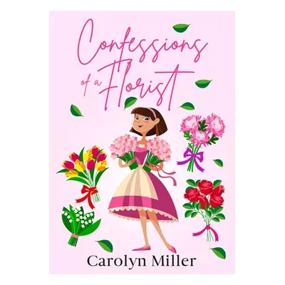 "Confessions of a Florist" - "" ("Miller Carolyn")