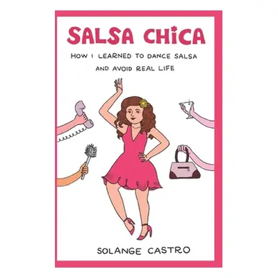 "Salsa Chica: How I Learned To Dance Salsa And Avoid Real Life" - "" ("Castro Solange")