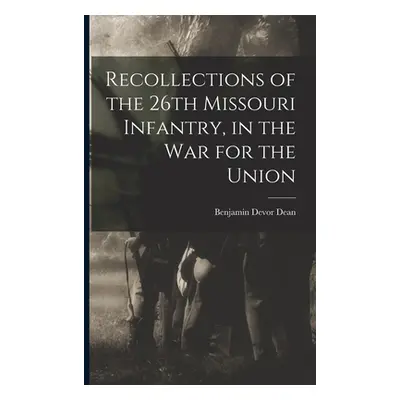 "Recollections of the 26th Missouri Infantry, in the War for the Union" - "" ("Dean Benjamin Dev