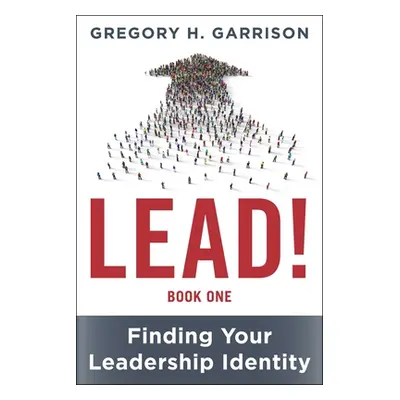 "Lead! Book 1: Finding Your Leadership Identity" - "" ("Garrison Gregory H.")