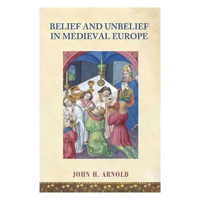 "Belief and Unbelief in Medieval Europe" - "" ("Arnold John H.")