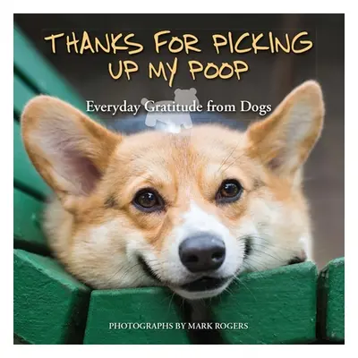 "Thanks for Picking Up My Poop: Everyday Gratitude from Dogs" - "" ("Rogers Mark")