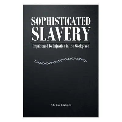 "Sophisticated Slavery: Imprisoned by Injustice in the Workplace" - "" ("Patton Pastor Tyson W. 