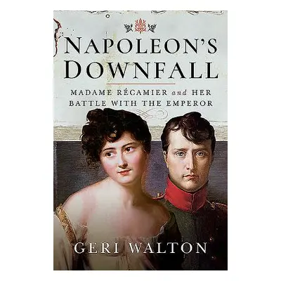 "Napoleon's Downfall: Madame Recamier and Her Battle with the Emperor" - "" ("Walton Geri")