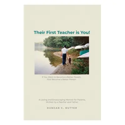 "Their First Teacher is You!: If You Want to Become a Better Parent, First Become a Better Perso