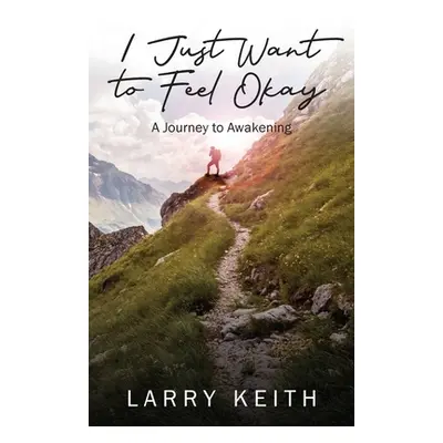 "I Just Want to Feel Okay: A Journey to Awakening" - "" ("Keith Larry")