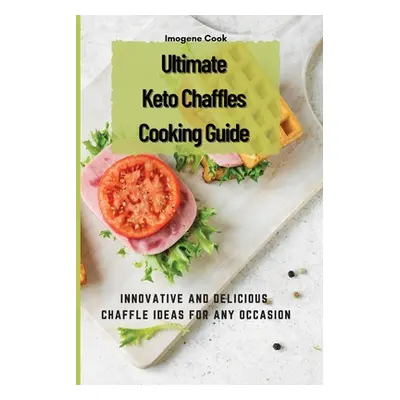 "Ultimate Keto Chaffles Cooking Guide: Innovative and Delicious Chaffle Ideas for Any Occasion" 