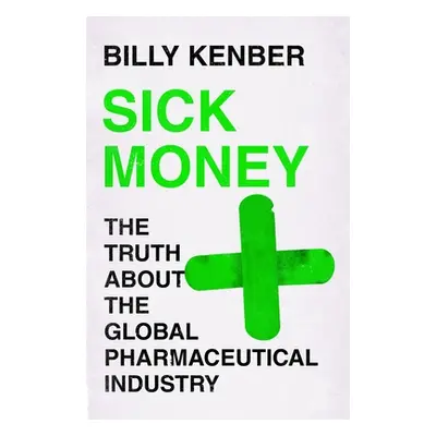 "Sick Money: The Truth about the Global Pharmaceutical Industry" - "" ("Kenber Billy")