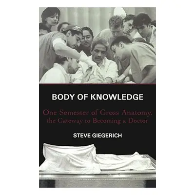 "Body of Knowledge: One Semester of Gross Anatomy, the Gateway to Becoming a Doctor" - "" ("Gieg