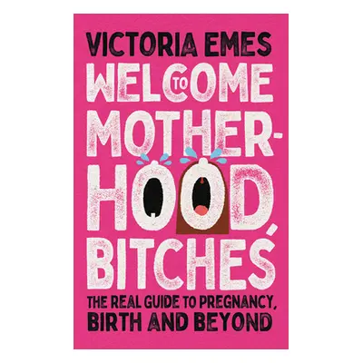 "Welcome to Motherhood, Bitches: The Real Guide to Pregnancy, Birth and Beyond" - "" ("Emes Vict