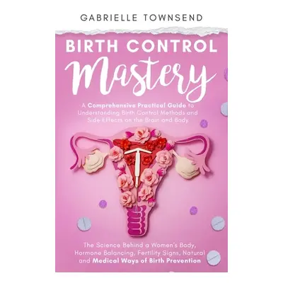 "Birth Control Mastery: The Science Behind a Women's Body, Hormone Balancing, Fertility Signs, N