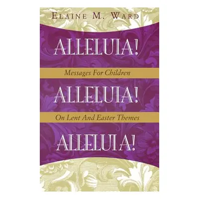 "Alleluia!: Messages for Children on Lent and Easter Themes" - "" ("Ward Elaine M.")